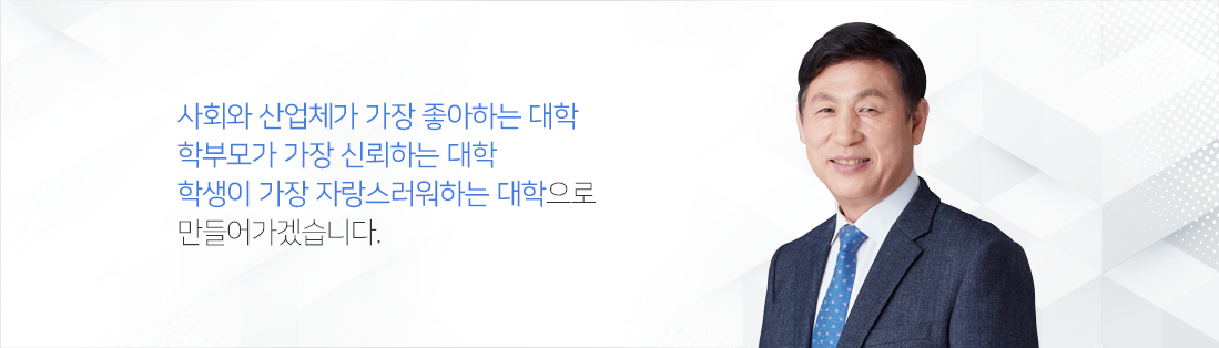 사회와 산업체가 가장 좋아하는 대학 학부모가 가장 신뢰하는 대학 학생이 가장 자랑스러워하는 대학으로 만들어가겠습니다.