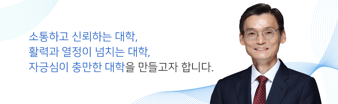 소통하고 신뢰하는 대학, 활력과 열정이 넘치는 대학, 자긍심이 충만한 대학을 만들고자 합니다. 총장 인사말